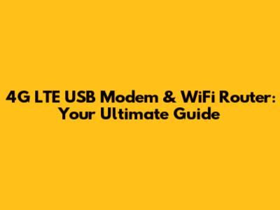 4G LTE USB Modem & WiFi Router: Your Ultimate Guide