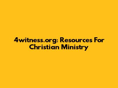 4witness.org: Resources For Christian Ministry