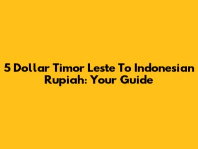 5 Dollar Timor Leste To Indonesian Rupiah: Your Guide
