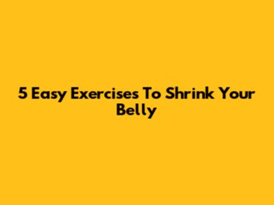 5 Easy Exercises To Shrink Your Belly