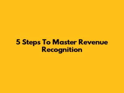 5 Steps To Master Revenue Recognition