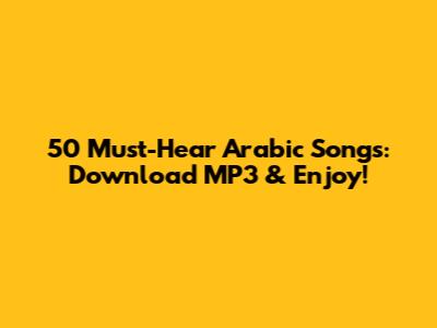 50 Must-Hear Arabic Songs: Download MP3 & Enjoy!
