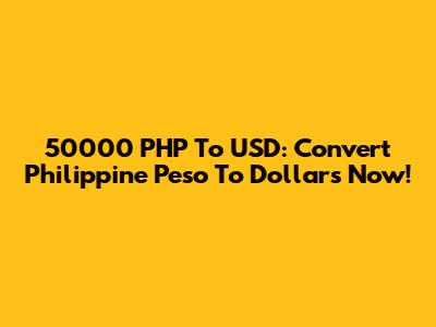 50000 PHP To USD: Convert Philippine Peso To Dollars Now!