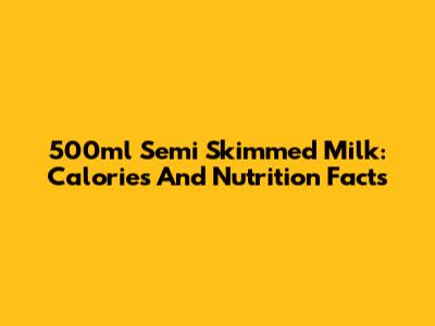 500ml Semi Skimmed Milk: Calories And Nutrition Facts