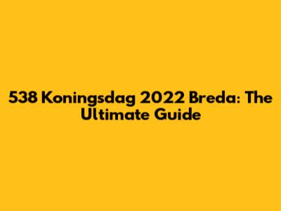 538 Koningsdag 2022 Breda: The Ultimate Guide