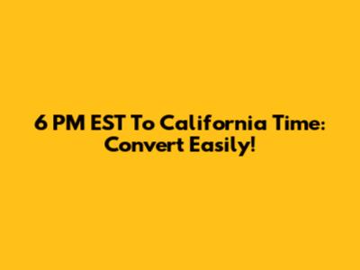 6 PM EST To California Time: Convert Easily!