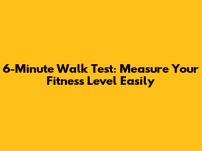 6-Minute Walk Test: Measure Your Fitness Level Easily