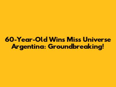 60-Year-Old Wins Miss Universe Argentina: Groundbreaking!