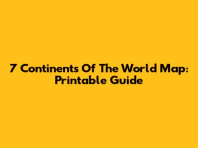 7 Continents Of The World Map: Printable Guide