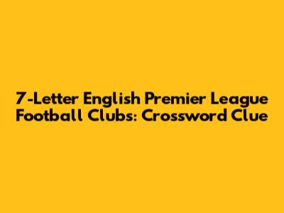 7-Letter English Premier League Football Clubs: Crossword Clue