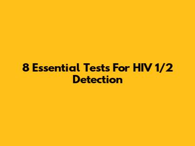 8 Essential Tests For HIV 1/2 Detection