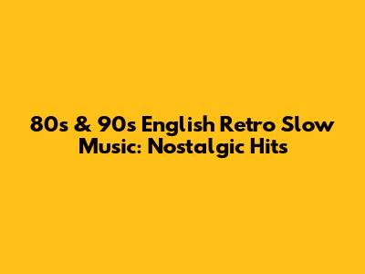 80s & 90s English Retro Slow Music: Nostalgic Hits
