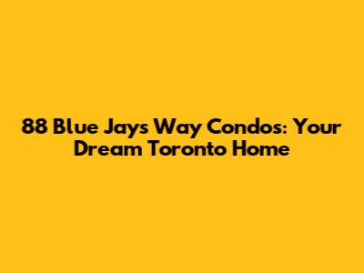 88 Blue Jays Way Condos: Your Dream Toronto Home