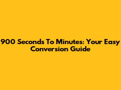 900 Seconds To Minutes: Your Easy Conversion Guide