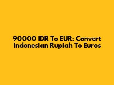 90000 IDR To EUR: Convert Indonesian Rupiah To Euros