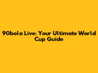 90bola Live: Your Ultimate World Cup Guide