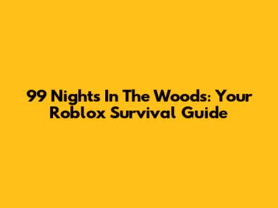 99 Nights In The Woods: Your Roblox Survival Guide