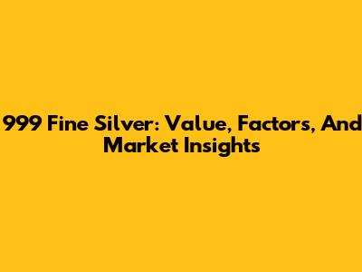999 Fine Silver: Value, Factors, And Market Insights