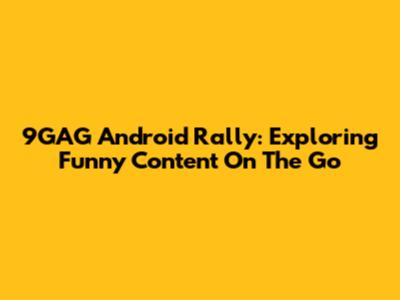 9GAG Android Rally: Exploring Funny Content On The Go