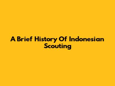 A Brief History Of Indonesian Scouting