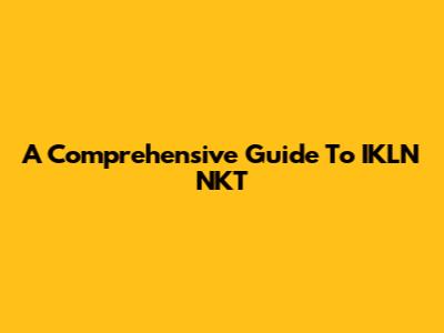A Comprehensive Guide To IKLN NKT