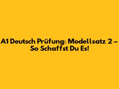 A1 Deutsch Prüfung: Modellsatz 2 – So Schaffst Du Es!