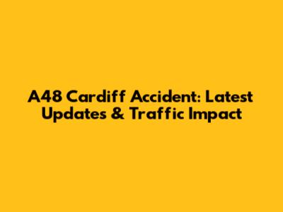 A48 Cardiff Accident: Latest Updates & Traffic Impact