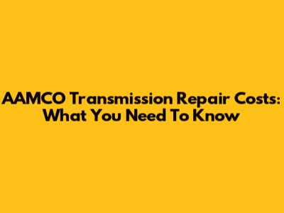AAMCO Transmission Repair Costs: What You Need To Know