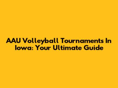 AAU Volleyball Tournaments In Iowa: Your Ultimate Guide