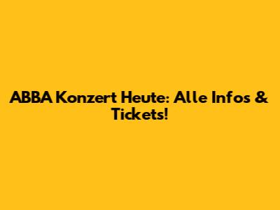 ABBA Konzert Heute: Alle Infos & Tickets!