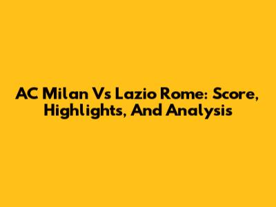AC Milan Vs Lazio Rome: Score, Highlights, And Analysis