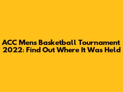 ACC Men's Basketball Tournament 2022: Find Out Where It Was Held