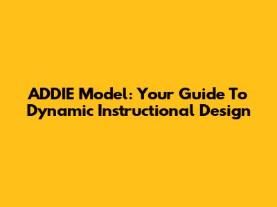ADDIE Model: Your Guide To Dynamic Instructional Design