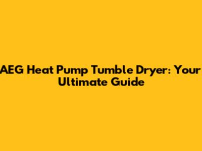 AEG Heat Pump Tumble Dryer: Your Ultimate Guide