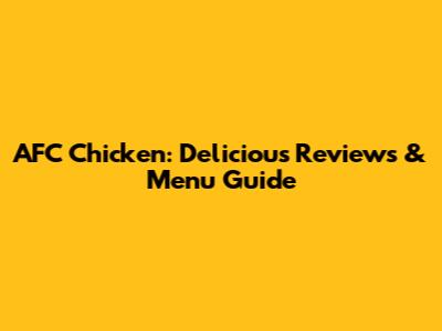 AFC Chicken: Delicious Reviews & Menu Guide