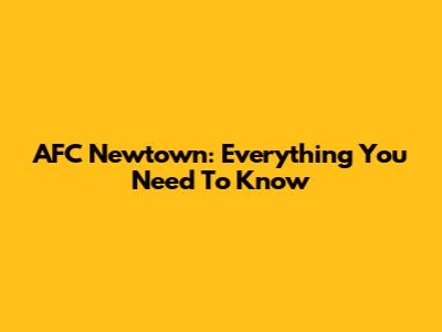 AFC Newtown: Everything You Need To Know