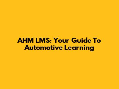 AHM LMS: Your Guide To Automotive Learning
