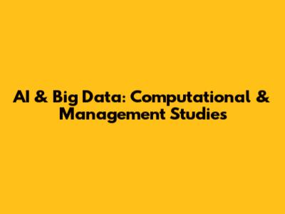 AI & Big Data: Computational & Management Studies
