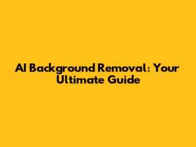 AI Background Removal: Your Ultimate Guide