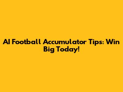 AI Football Accumulator Tips: Win Big Today!