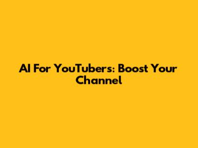 AI For YouTubers: Boost Your Channel