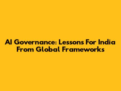 AI Governance: Lessons For India From Global Frameworks