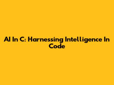 AI In C: Harnessing Intelligence In Code