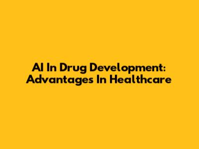 AI In Drug Development: Advantages In Healthcare