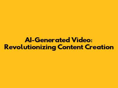 AI-Generated Video: Revolutionizing Content Creation