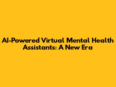 AI-Powered Virtual Mental Health Assistants: A New Era