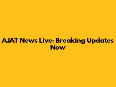 AJAT News Live: Breaking Updates Now