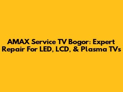 AMAX Service TV Bogor: Expert Repair For LED, LCD, & Plasma TVs