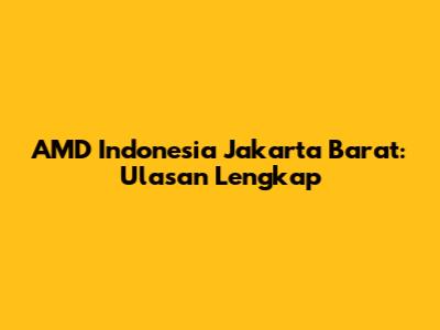 AMD Indonesia Jakarta Barat: Ulasan Lengkap