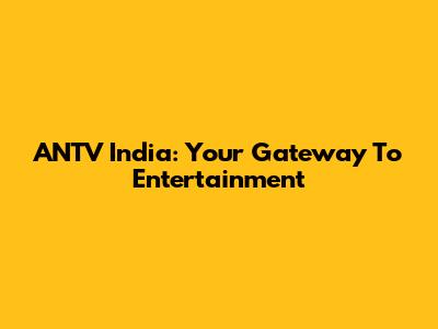 ANTV India: Your Gateway To Entertainment